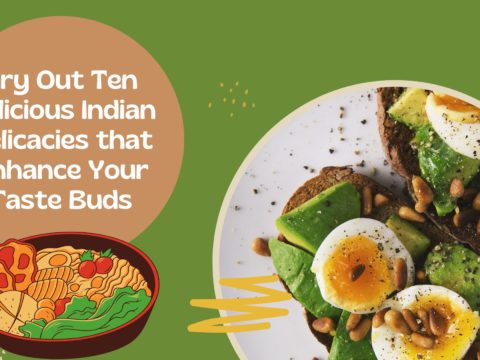 Try Out Ten Delicious Indian Delicacies that Enhance Your Taste Buds